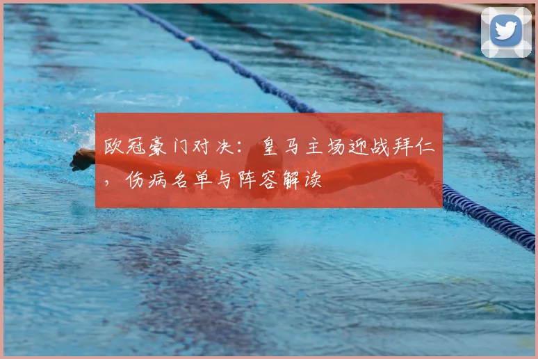 欧冠豪门对决：皇马主场迎战拜仁，伤病名单与阵容解读