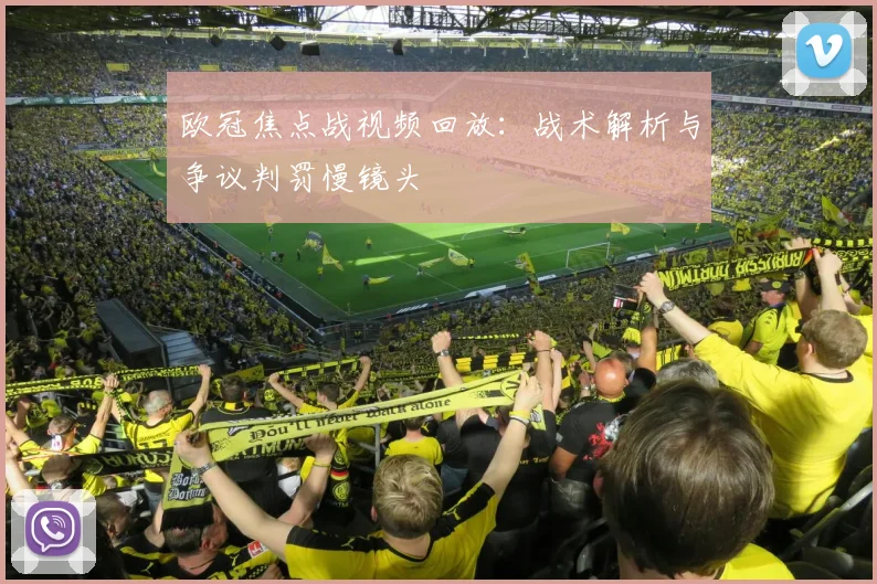 欧冠焦点战视频回放：战术解析与争议判罚慢镜头