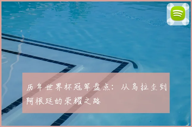 历年世界杯冠军盘点：从乌拉圭到阿根廷的荣耀之路