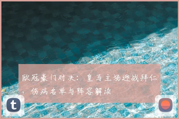 欧冠豪门对决：皇马主场迎战拜仁，伤病名单与阵容解读